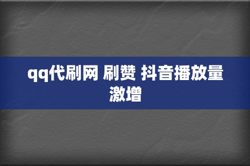 qq代刷网 刷赞 抖音播放量激增