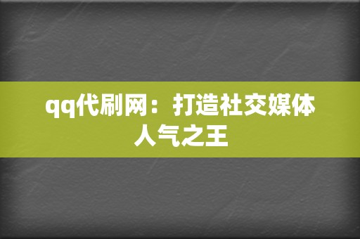 qq代刷网：打造社交媒体人气之王  第2张