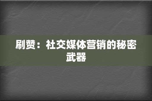 刷赞：社交媒体营销的秘密武器  第2张