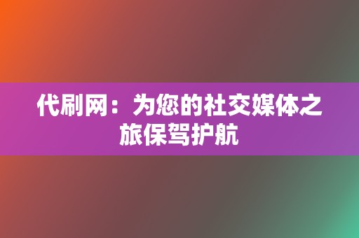 代刷网：为您的社交媒体之旅保驾护航