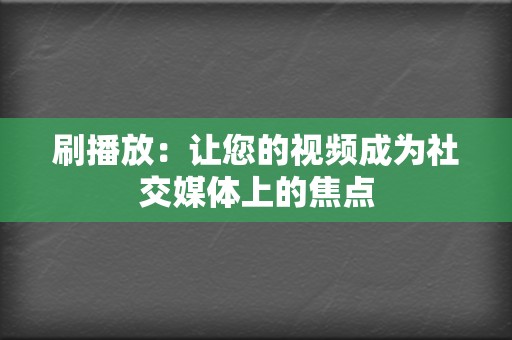 刷播放：让您的视频成为社交媒体上的焦点