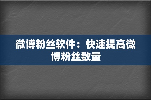 微博粉丝软件：快速提高微博粉丝数量