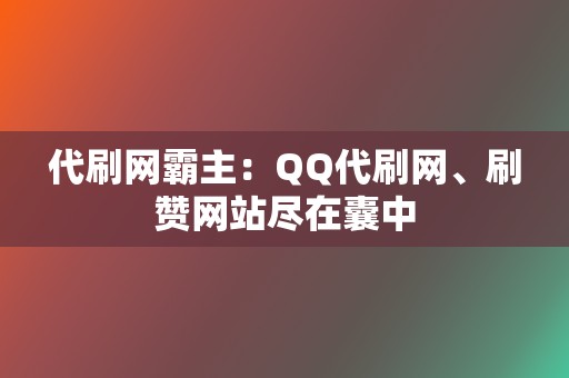 代刷网霸主：QQ代刷网、刷赞网站尽在囊中  第2张