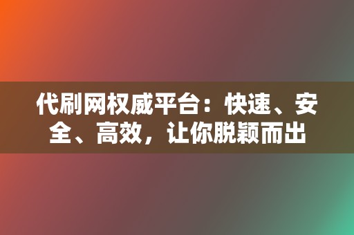 代刷网权威平台：快速、安全、高效，让你脱颖而出