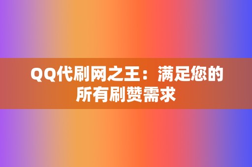 QQ代刷网之王：满足您的所有刷赞需求