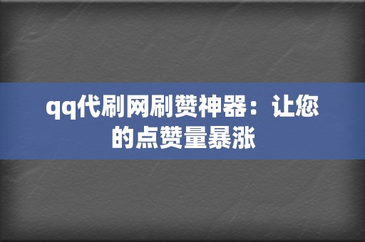 qq代刷网刷赞神器：让您的点赞量暴涨