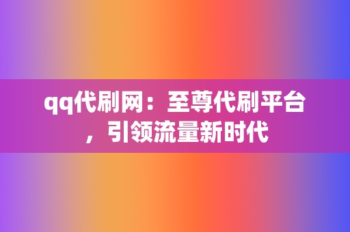 qq代刷网：至尊代刷平台，引领流量新时代