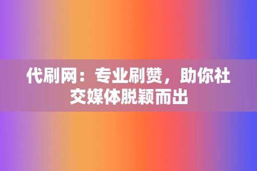 代刷网：专业刷赞，助你社交媒体脱颖而出