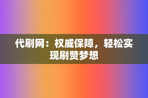 代刷网：权威保障，轻松实现刷赞梦想