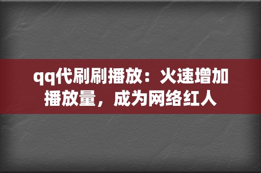 qq代刷刷播放：火速增加播放量，成为网络红人