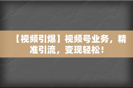 【视频引爆】视频号业务，精准引流，变现轻松！