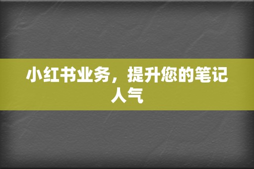 小红书业务，提升您的笔记人气