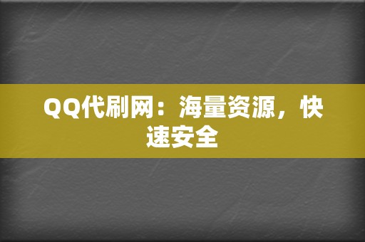 QQ代刷网：海量资源，快速安全