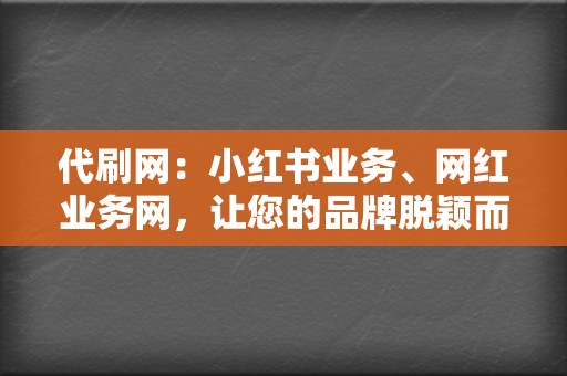 代刷网：小红书业务、网红业务网，让您的品牌脱颖而出