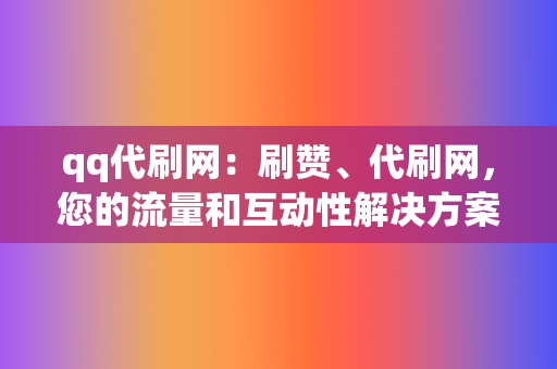 qq代刷网：刷赞、代刷网，您的流量和互动性解决方案