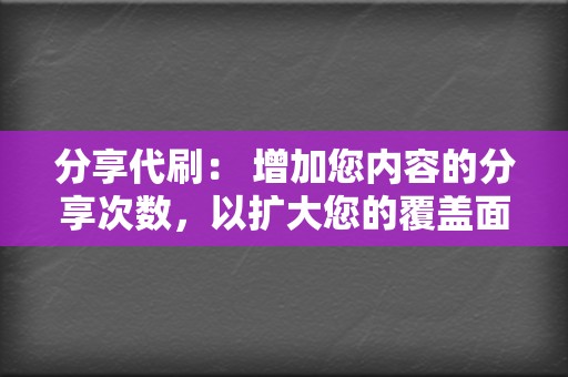 分享代刷： 增加您内容的分享次数，以扩大您的覆盖面和吸引更多受众。