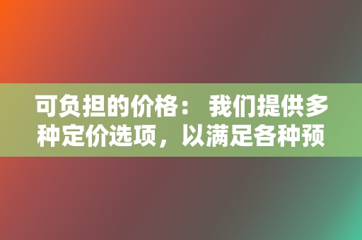 可负担的价格： 我们提供多种定价选项，以满足各种预算。  第2张