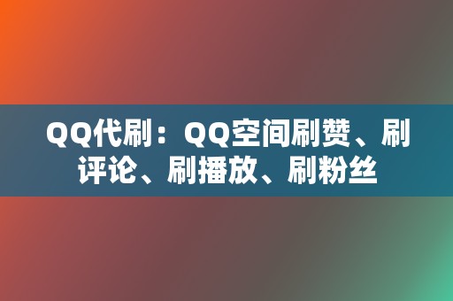 QQ代刷：QQ空间刷赞、刷评论、刷播放、刷粉丝