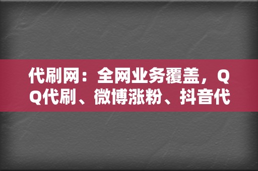 代刷网：全网业务覆盖，QQ代刷、微博涨粉、抖音代刷