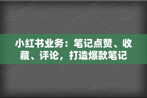 小红书业务：笔记点赞、收藏、评论，打造爆款笔记