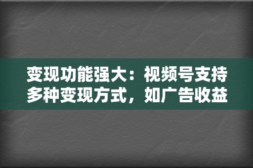 变现功能强大：视频号支持多种变现方式，如广告收益、带货分成、直播打赏等，帮助达人将流量转化为收益。