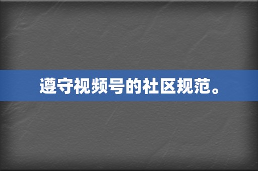 遵守视频号的社区规范。