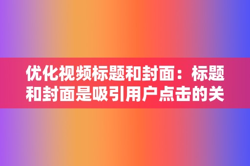 优化视频标题和封面：标题和封面是吸引用户点击的关键，要做到简洁、醒目、有吸引力。