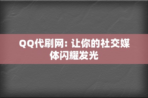 QQ代刷网: 让你的社交媒体闪耀发光