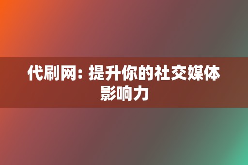 代刷网: 提升你的社交媒体影响力