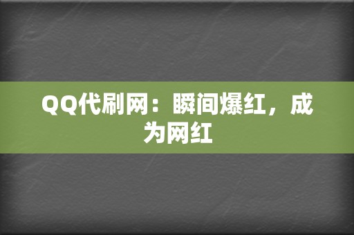 QQ代刷网：瞬间爆红，成为网红