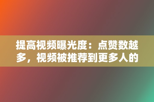 提高视频曝光度：点赞数越多，视频被推荐到更多人的可能性就越大。  第2张