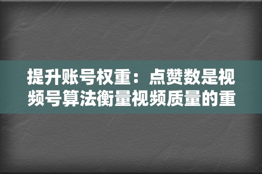 提升账号权重：点赞数是视频号算法衡量视频质量的重要指标，点赞数越多，账号权重就越高。