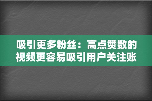 吸引更多粉丝：高点赞数的视频更容易吸引用户关注账号业务时，需要注意选择信誉良好的服务商、适量购买点赞数、搭配优质内容，并遵守视频号平台的规则。只有合理使用视频点赞业务，才能真正发挥它的价值，助你成网红。