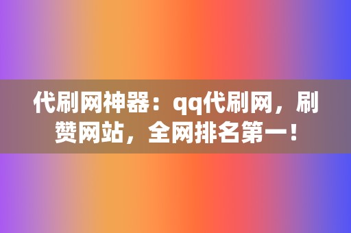 代刷网神器：qq代刷网，刷赞网站，全网排名第一！