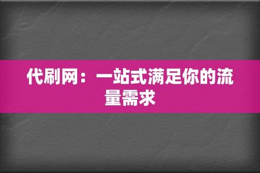 代刷网：一站式满足你的流量需求