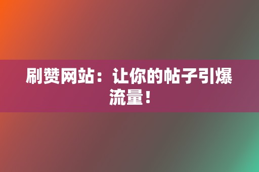 刷赞网站：让你的帖子引爆流量！