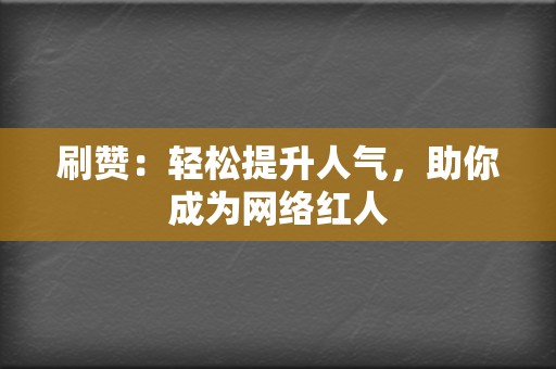 刷赞：轻松提升人气，助你成为网络红人