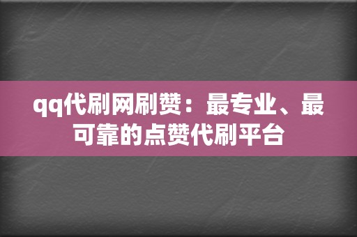 qq代刷网刷赞：最专业、最可靠的点赞代刷平台