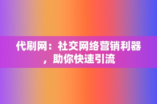 代刷网：社交网络营销利器，助你快速引流  第2张