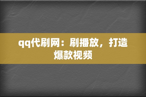 qq代刷网：刷播放，打造爆款视频