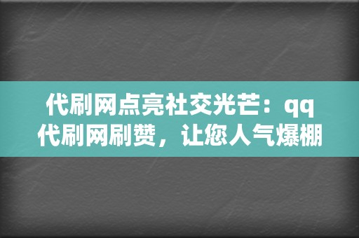 代刷网点亮社交光芒：qq代刷网刷赞，让您人气爆棚  第2张