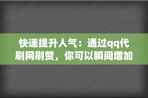 快速提升人气：通过qq代刷网刷赞，你可以瞬间增加大量的赞，在短时间内提升你的社交账号人气。