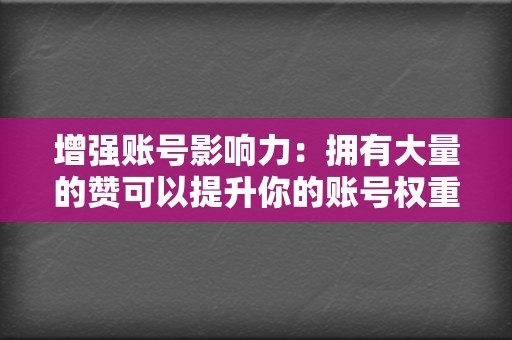 增强账号影响力：拥有大量的赞可以提升你的账号权重，让你在社交媒体中更加引人注目，增强你的影响力。