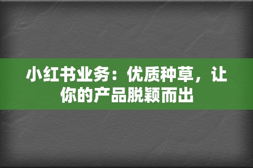 小红书业务：优质种草，让你的产品脱颖而出