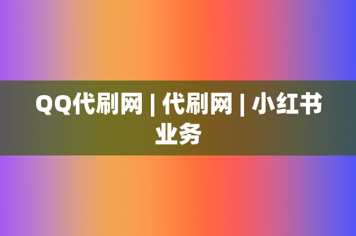 QQ代刷网 | 代刷网 小红书业务  第2张