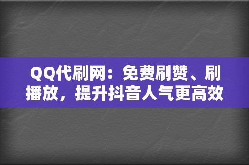 QQ代刷网：免费刷赞、刷播放，提升抖音人气更高效！