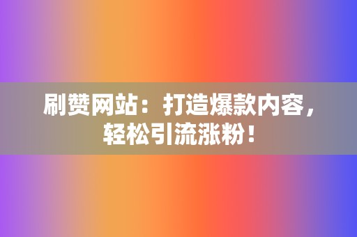 刷赞网站：打造爆款内容，轻松引流涨粉！