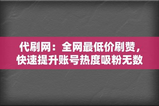 代刷网：全网最低价刷赞，快速提升账号热度吸粉无数！  第2张