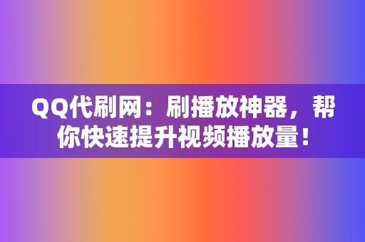 QQ代刷网：刷播放神器，帮你快速提升视频播放量！  第2张