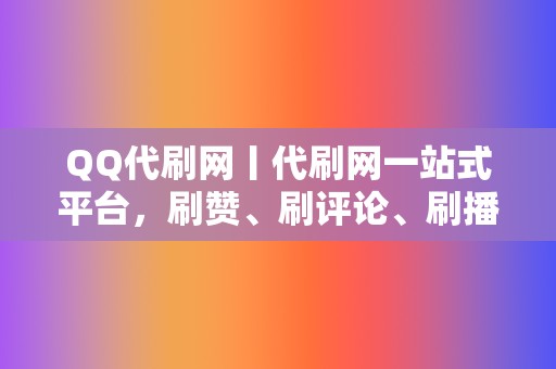 QQ代刷网丨代刷网一站式平台，刷赞、刷评论、刷播放，全面提升网络人气！  第2张